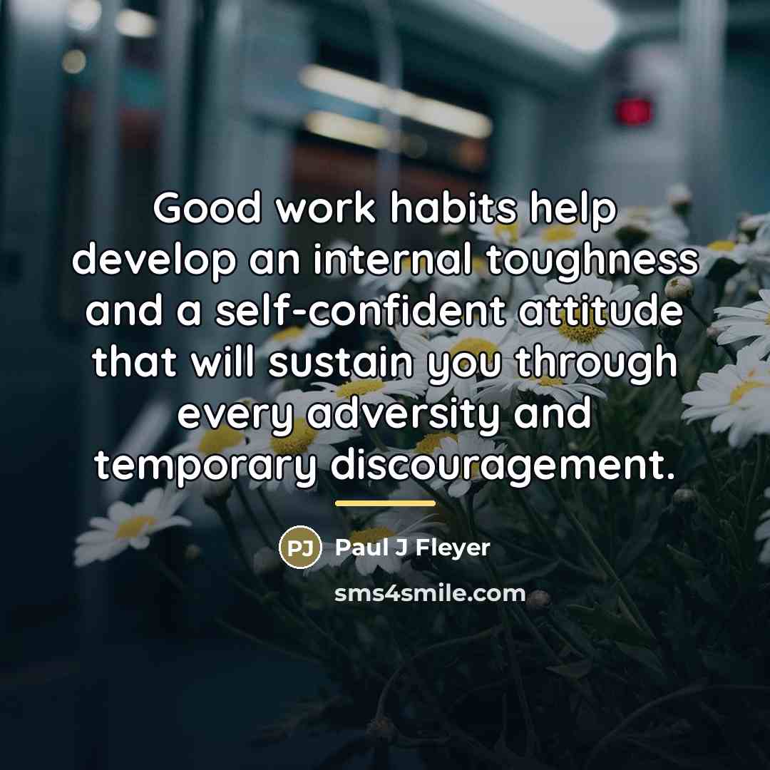 “Good work habits help develop an internal toughness and a…” quote by Paul J Fleyer