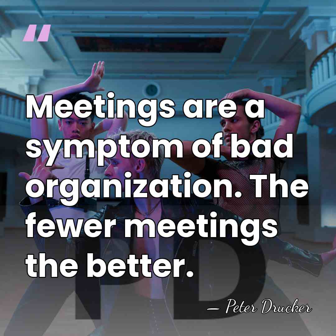 Meetings are a symptom of bad organization. The fewer meetings the better. - Peter Drucker