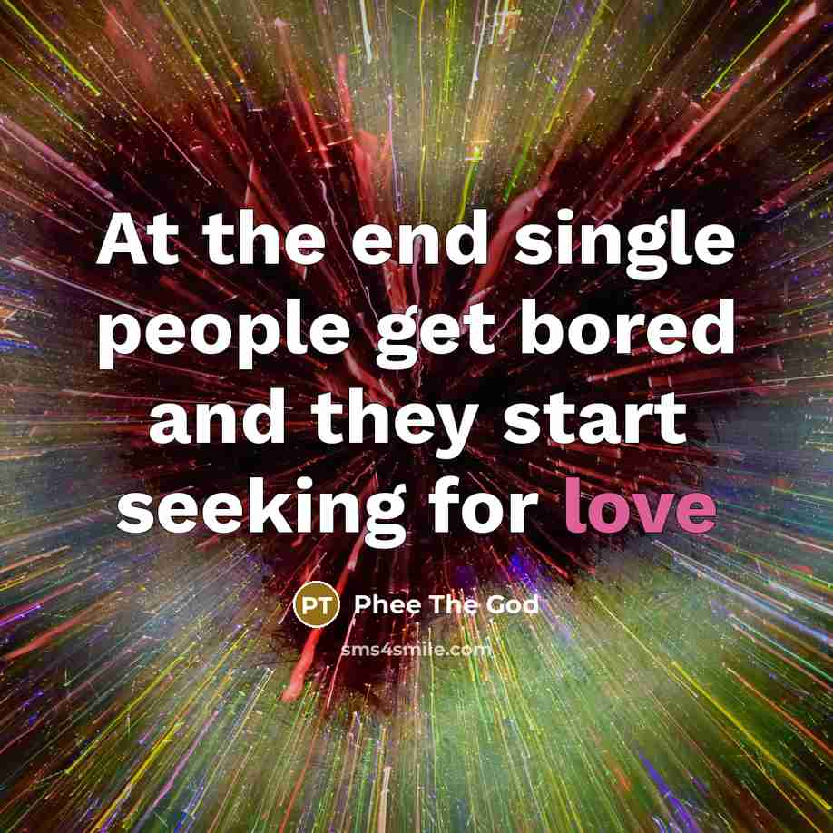 “At the end single people get bored and they start…” quote by Phee The God