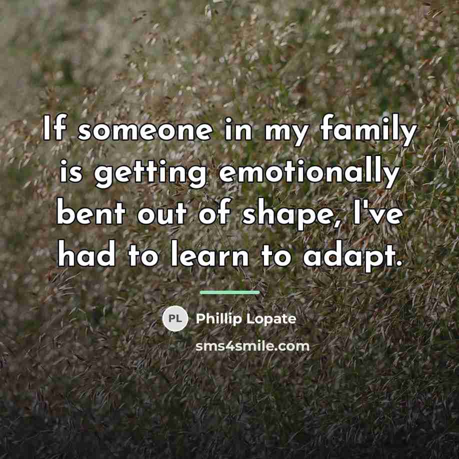 “If someone in my family is getting emotionally bent out…” quote by Phillip Lopate