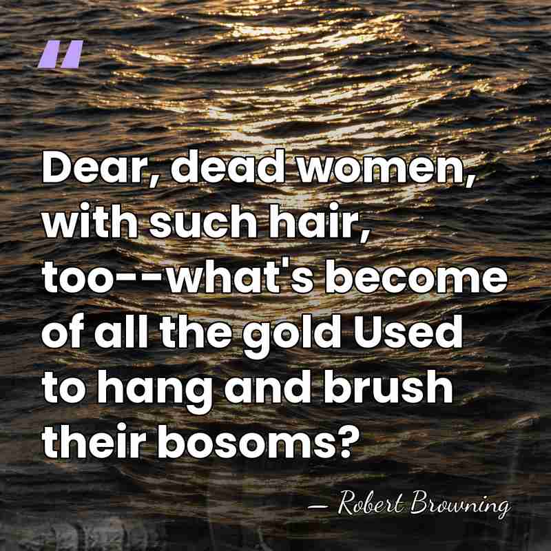 Dear, dead women, with such hair, too--what's become of all the gold&hellip; - Robert Browning