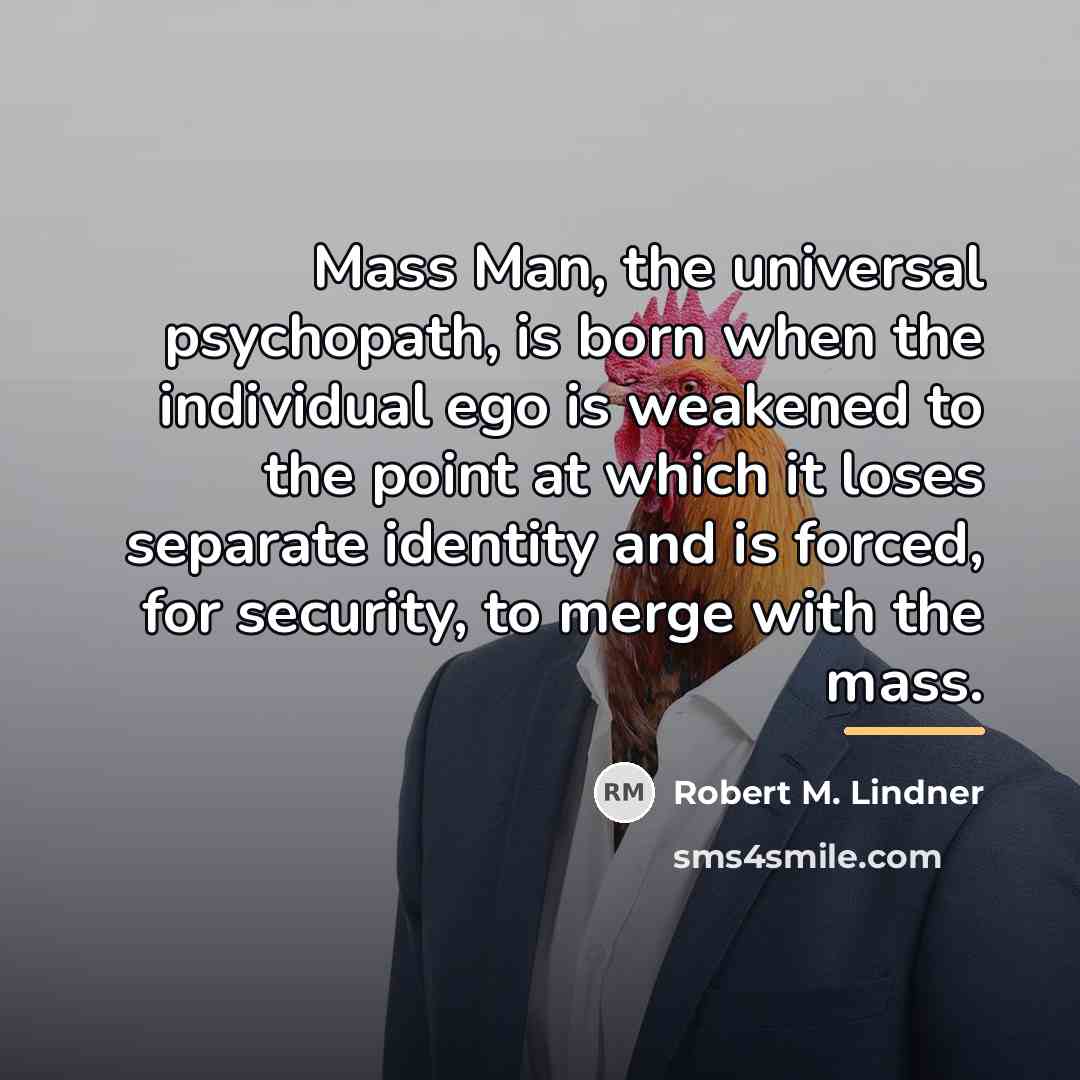 “Mass Man, the universal psychopath, is born when the individual…” quote by Robert M. Lindner