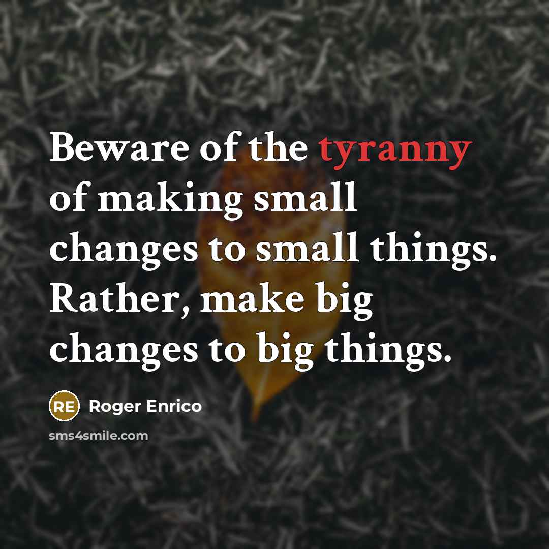 “Beware of the tyranny of making small changes to small…” quote by Roger Enrico