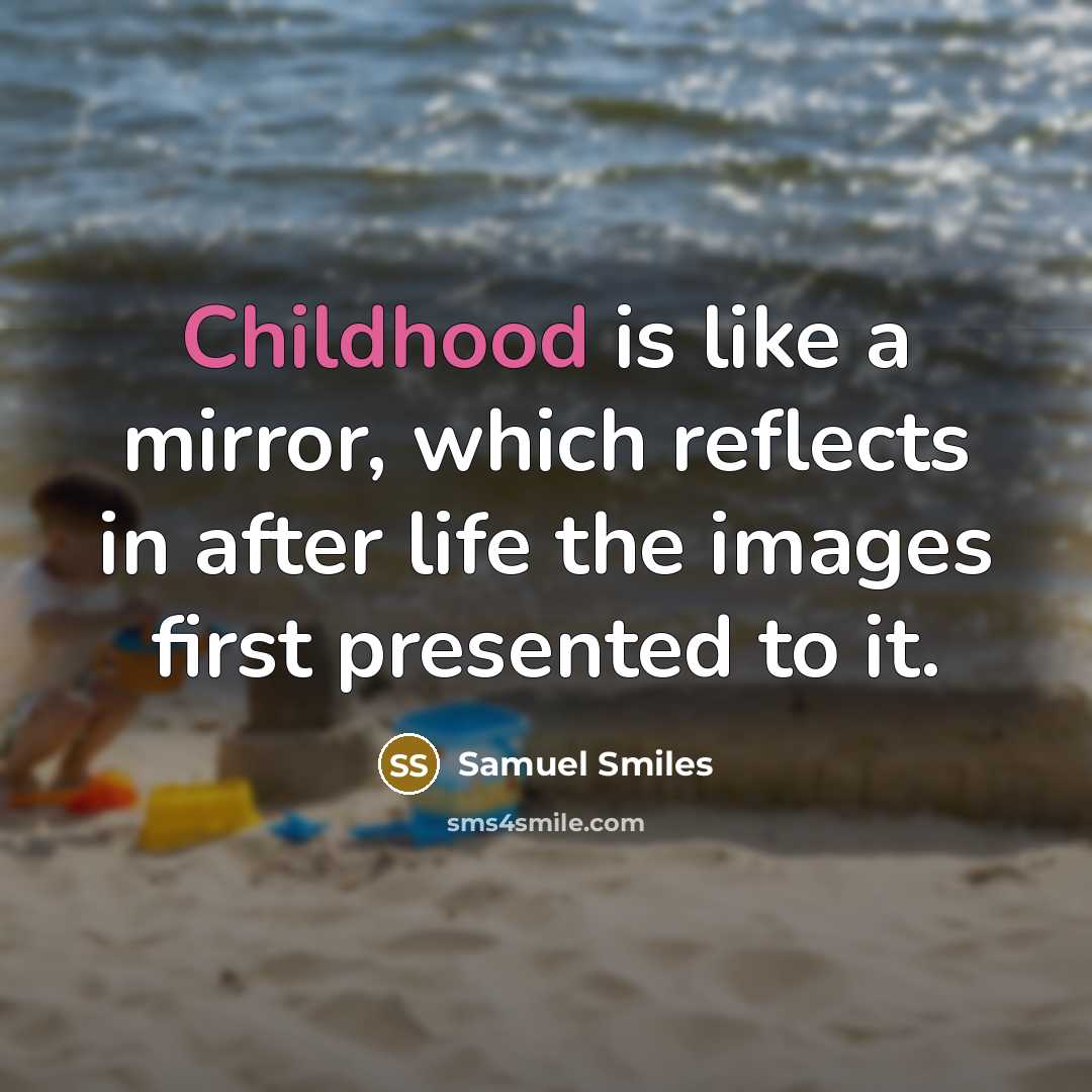 “Childhood is like a mirror, which reflects in after life the images first presented to it.” quote by Samuel Smiles