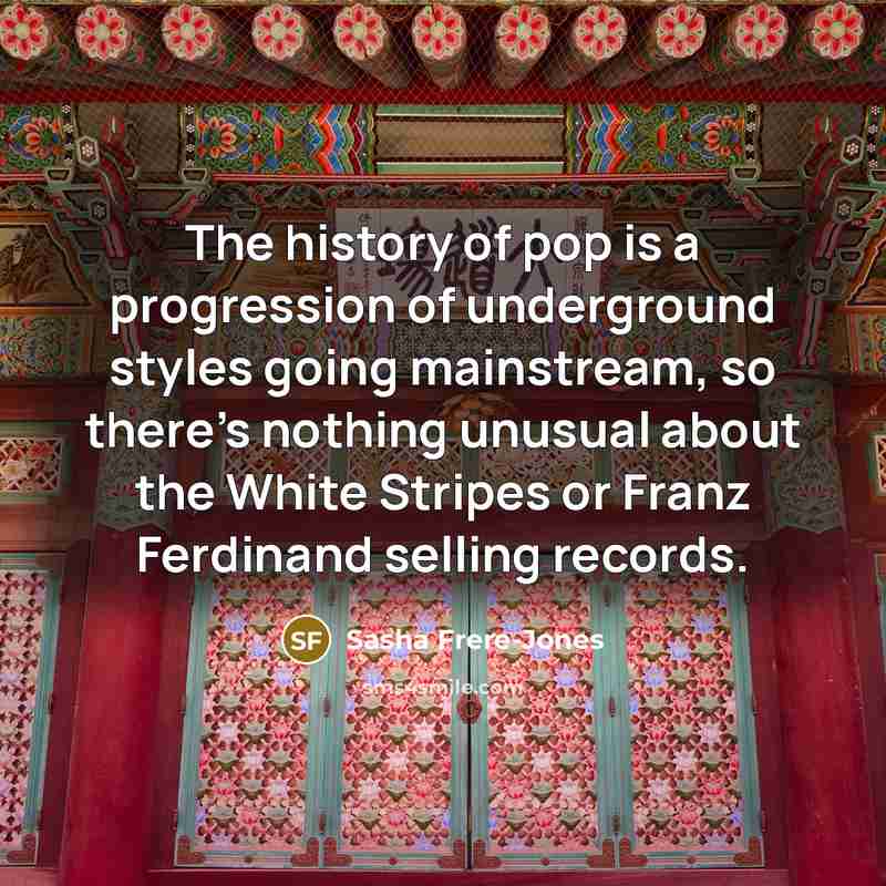 “The history of pop is a progression of underground styles…” quote by Sasha Frere-Jones