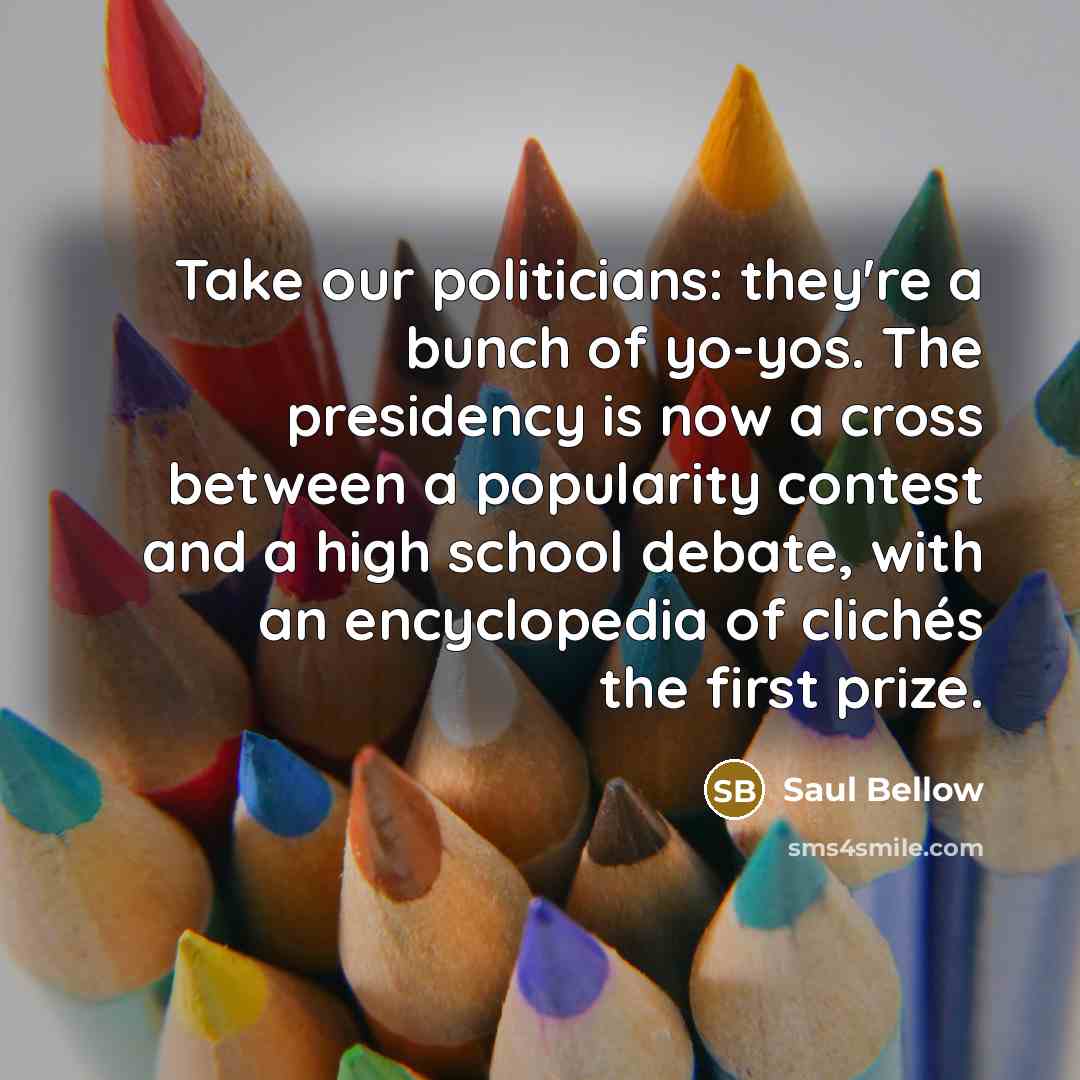 “Take our politicians: they're a bunch of yo-yos. The presidency…” quote by Saul Bellow