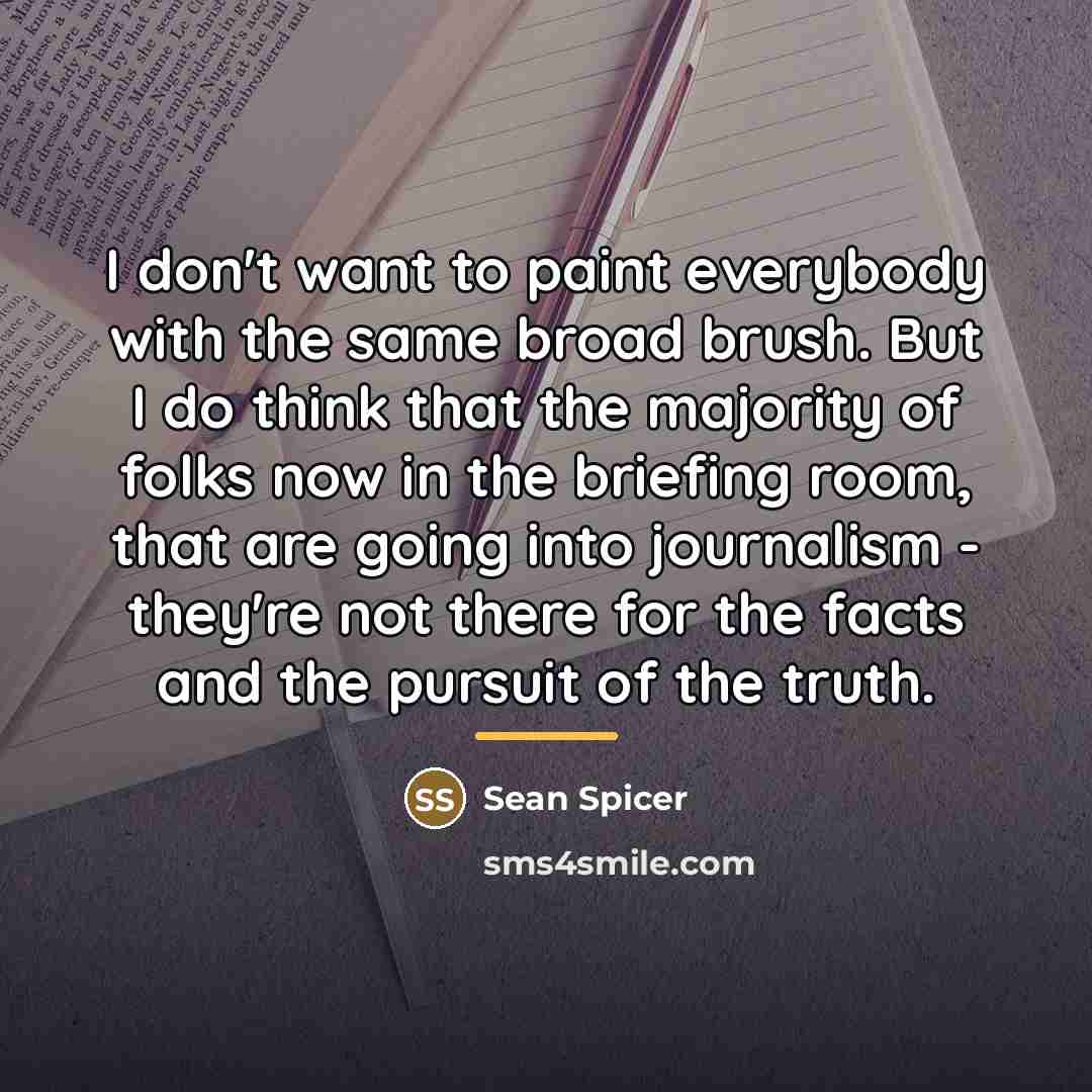 “I don't want to paint everybody with the same broad…” quote by Sean Spicer