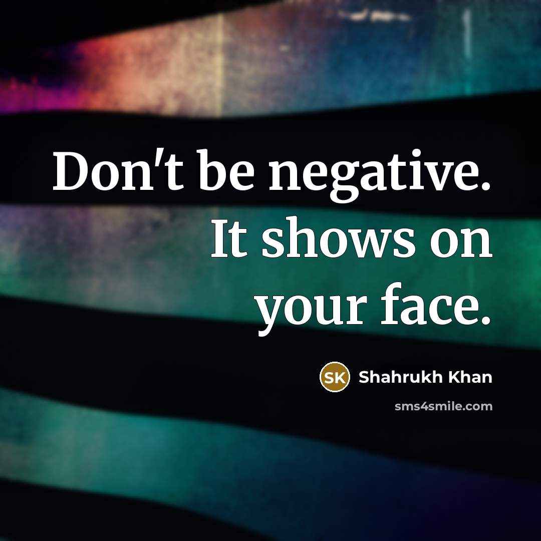 “Don't be negative. It shows on your face.” quote by Shahrukh Khan