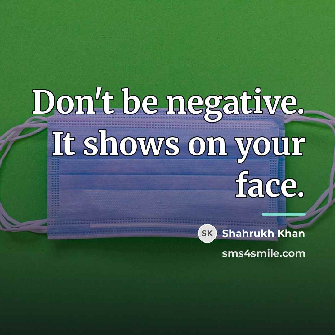 “Don't be negative. It shows on your face.…” quote by Shahrukh Khan