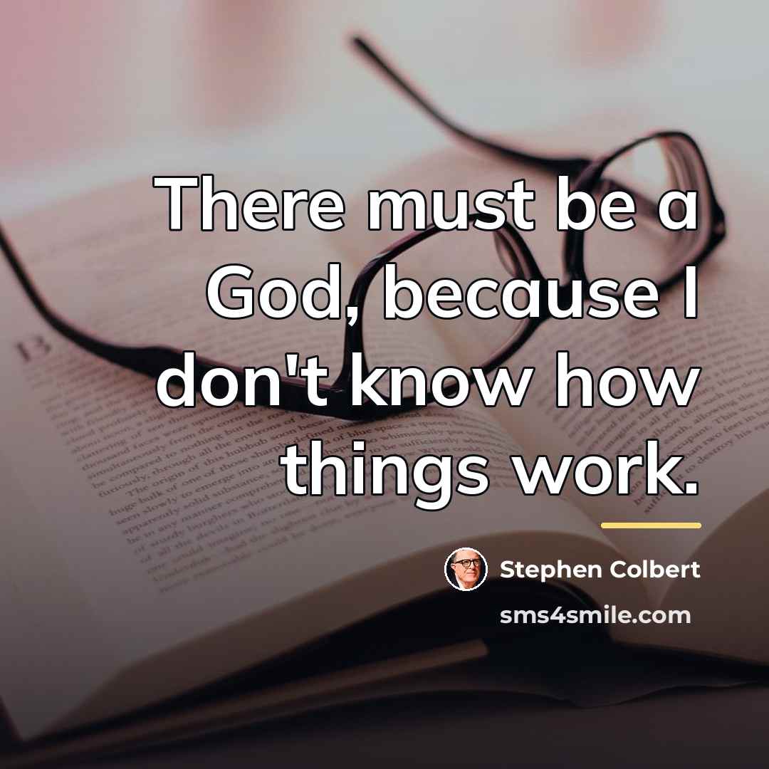 “There must be a God, because I don't know how…” quote by Stephen Colbert
