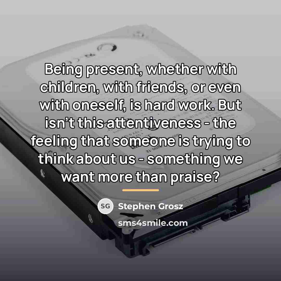 “Being present, whether with children, with friends, or even with…” quote by Stephen Grosz