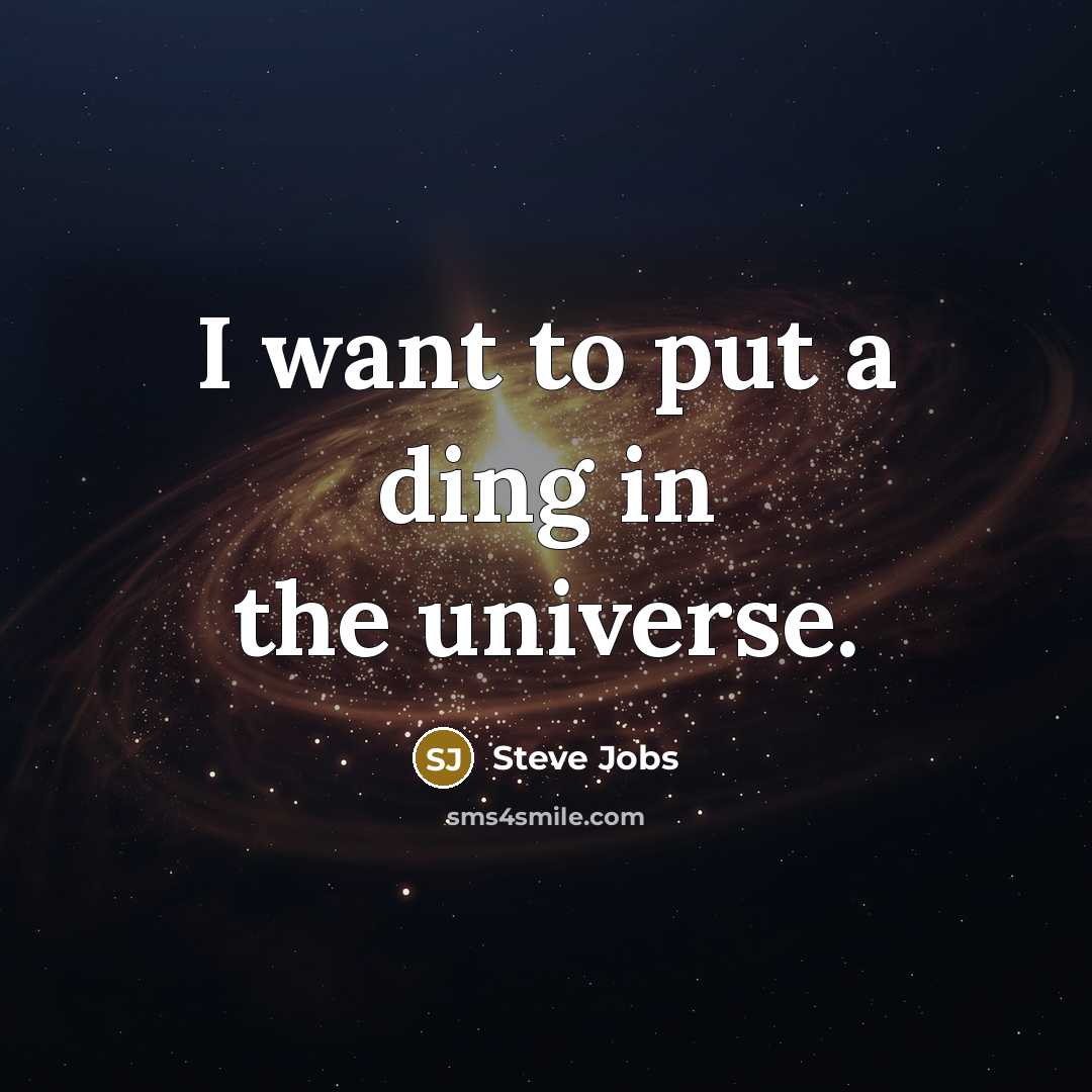 “I want to put a ding in the universe.…” quote by Steve Jobs