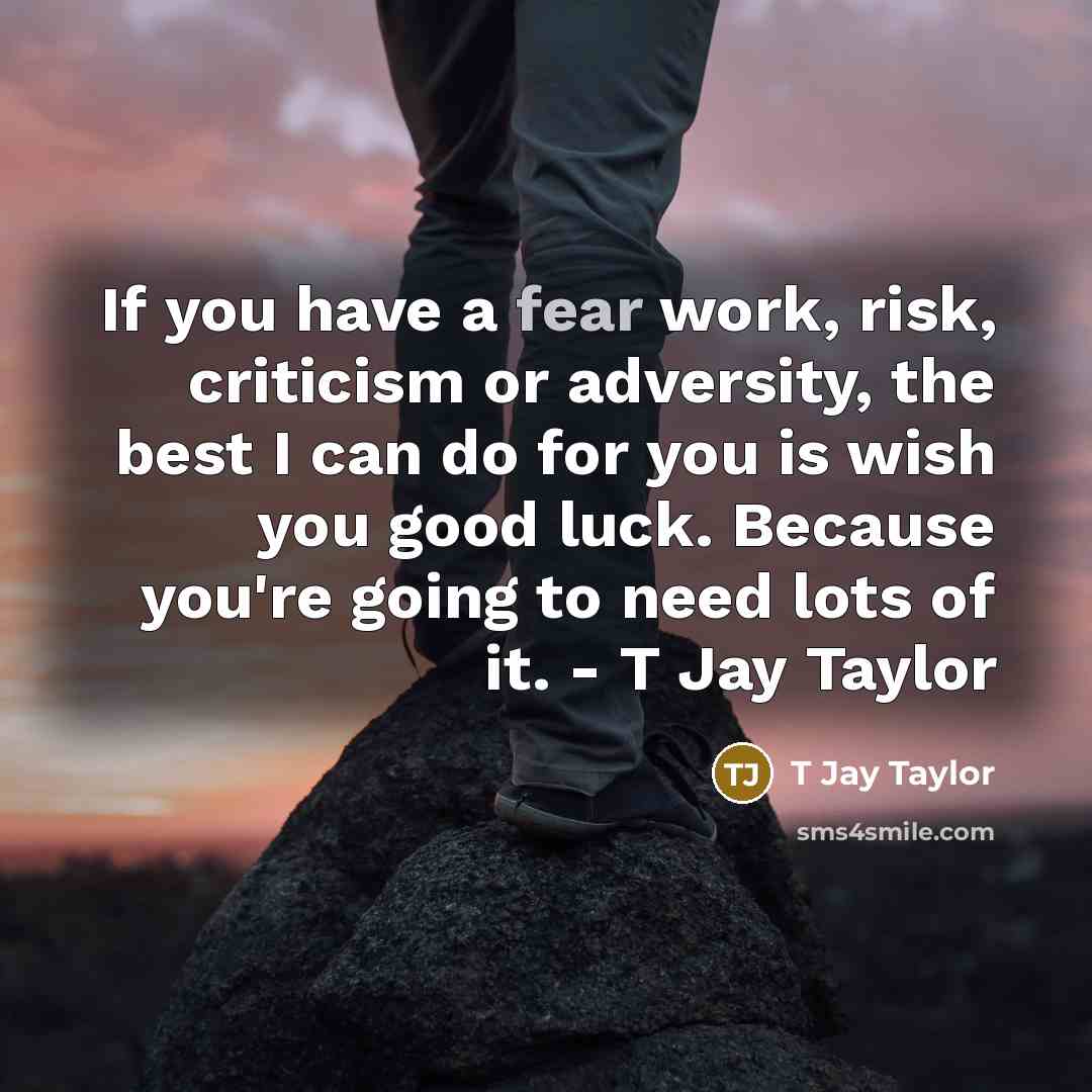“If you have a fear work, risk, criticism or adversity,…” quote by T Jay Taylor