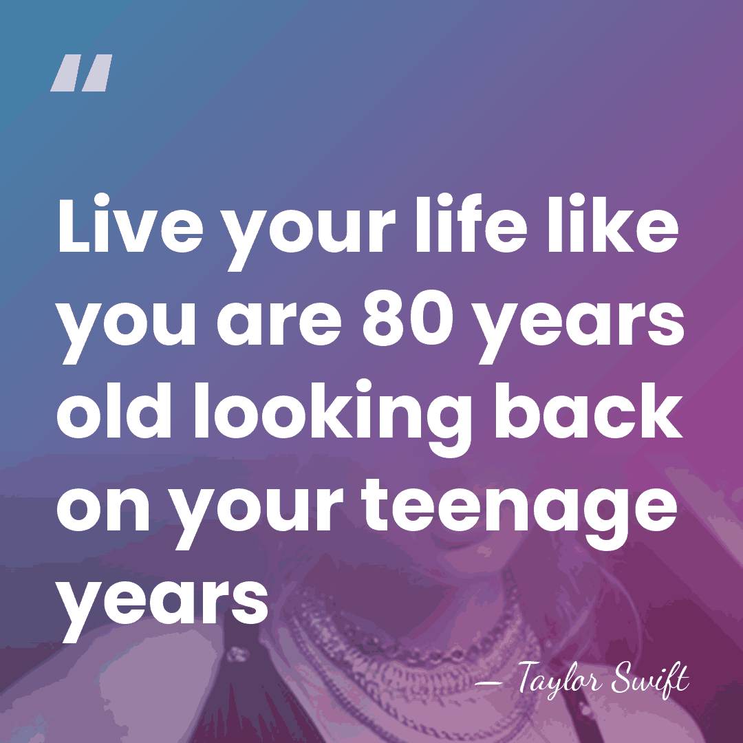 Live your life like you are 80 years old looking back on&hellip; - Taylor Swift