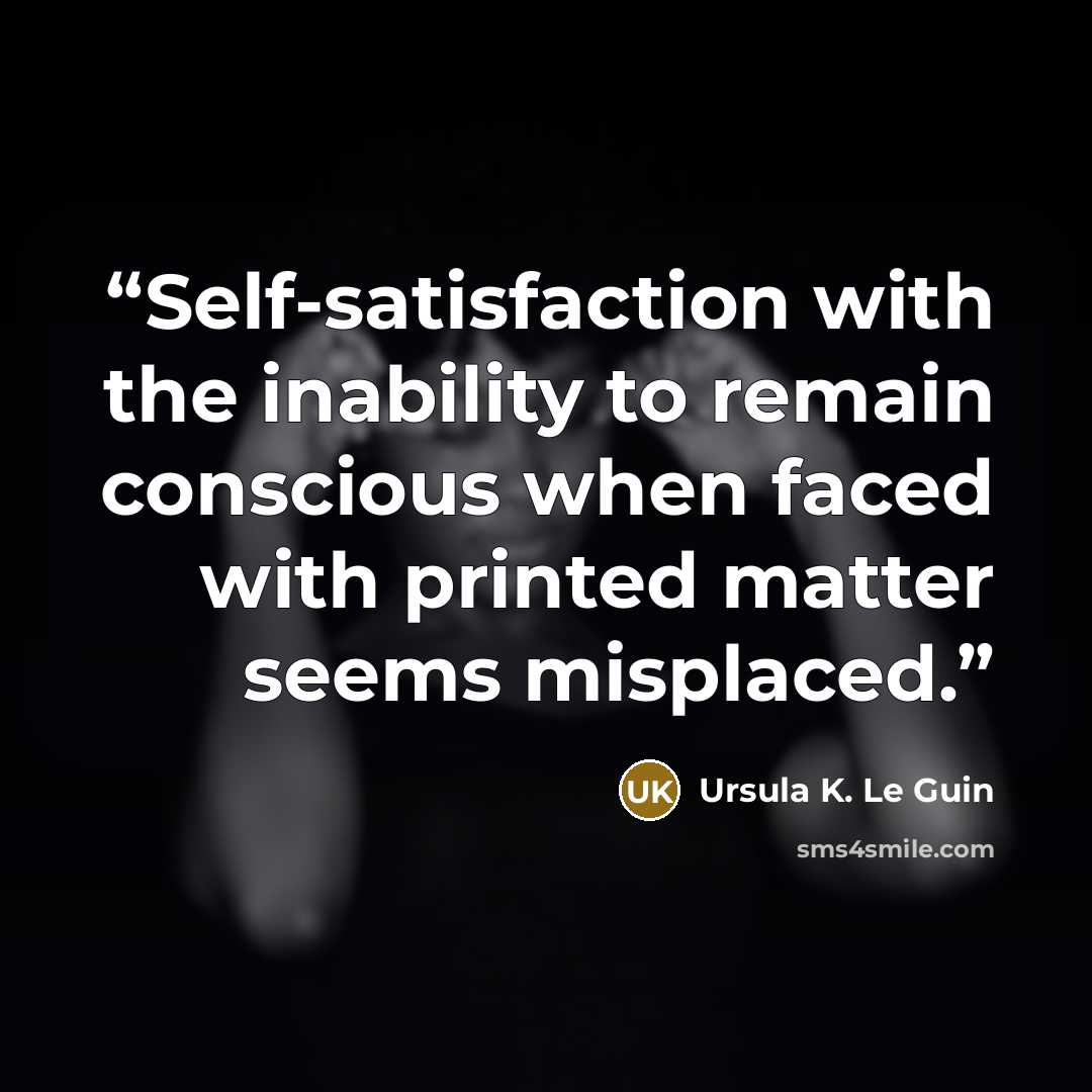 “Self-satisfaction with the inability to remain conscious when faced with printed matter seems misplaced.” quote by Ursula K. Le Guin