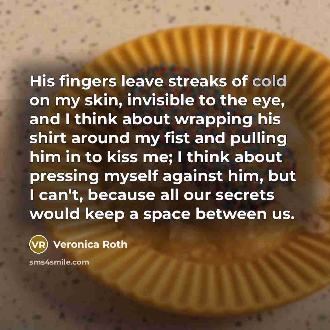 “His fingers leave streaks of cold on my skin, invisible…” quote by Veronica Roth
