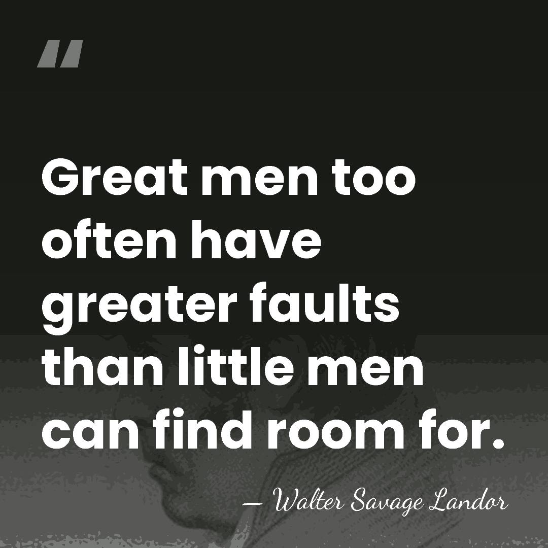 Great men too often have greater faults than little men can find&hellip; - Walter Savage Landor