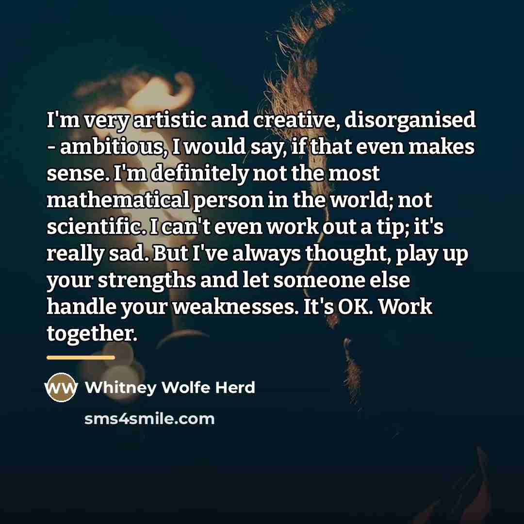 “I'm very artistic and creative, disorganised - ambitious, I would…” quote by Whitney Wolfe Herd