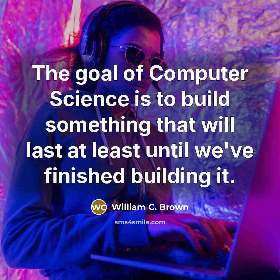 “The goal of Computer Science is to build something that…” quote by William C. Brown