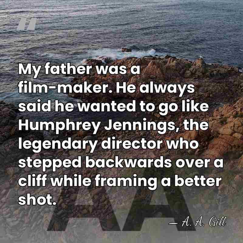 My father was a film-maker. He always said he wanted to go&hellip; - A. A. Gill