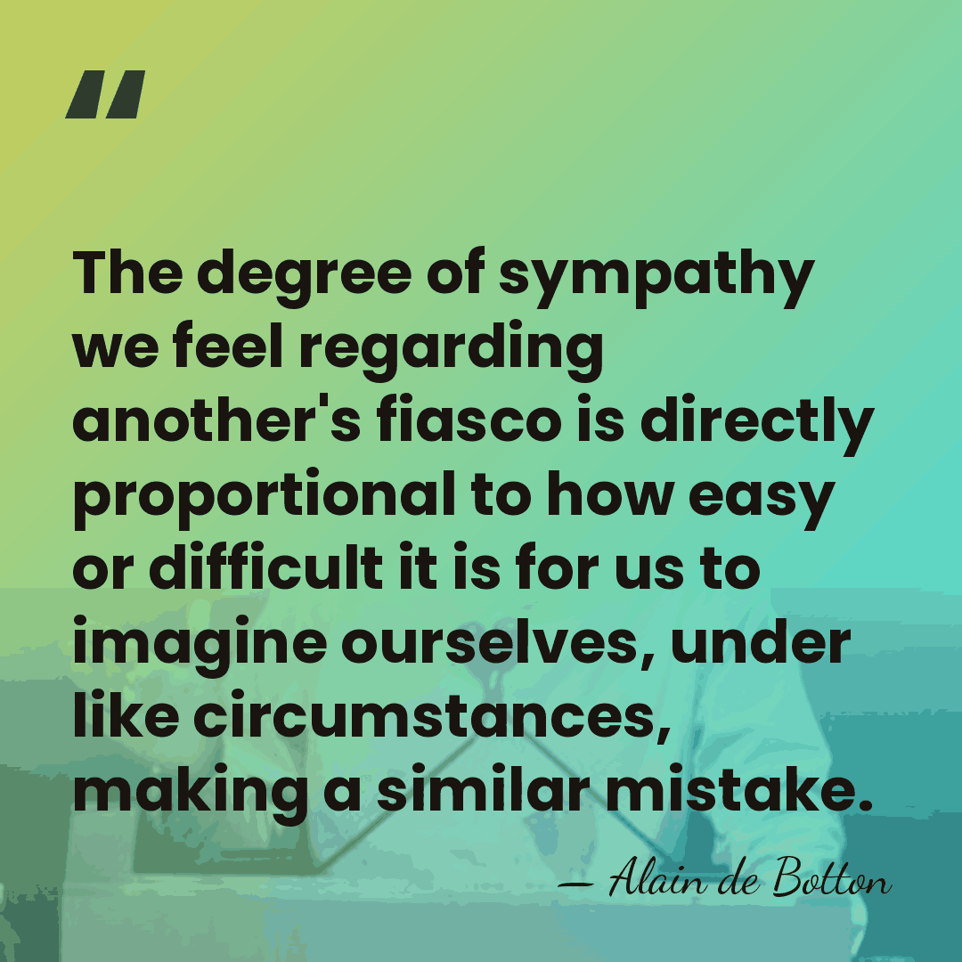 The degree of sympathy we feel regarding another's fiasco is directly proportional&hellip; - Alain de Botton