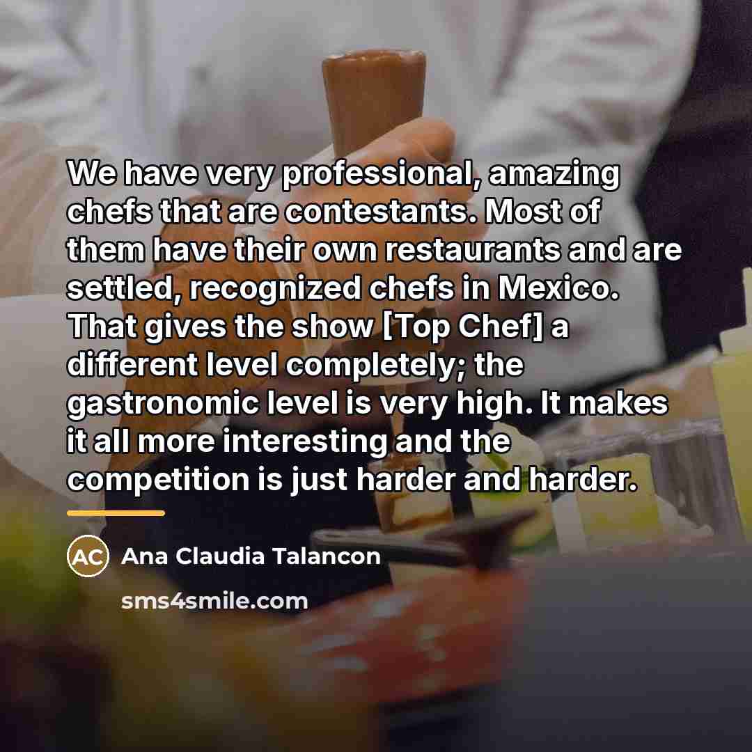 “We have very professional, amazing chefs that are contestants. Most…” quote by Ana Claudia Talancon