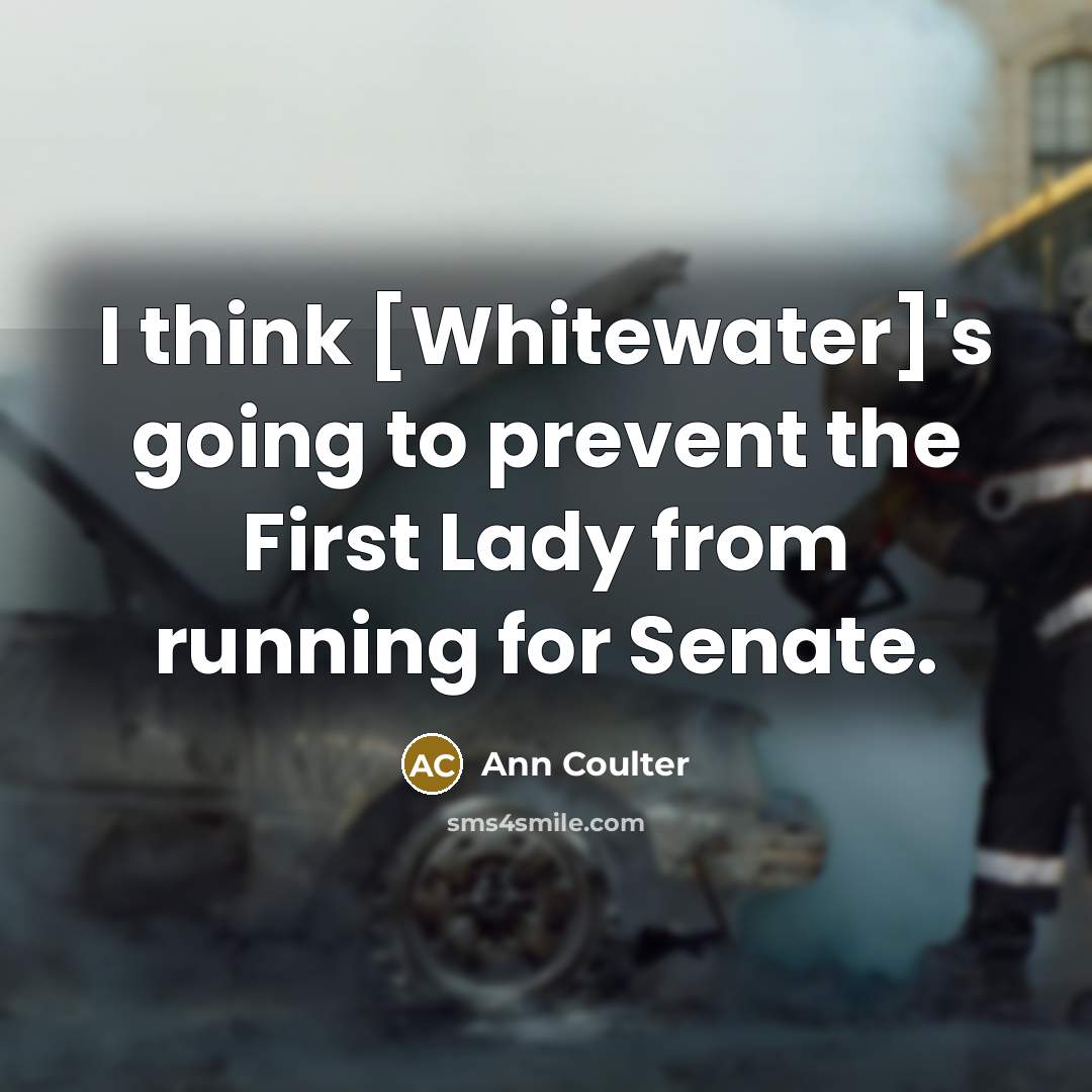 “I think [Whitewater]'s going to prevent the First Lady from…” quote by Ann Coulter