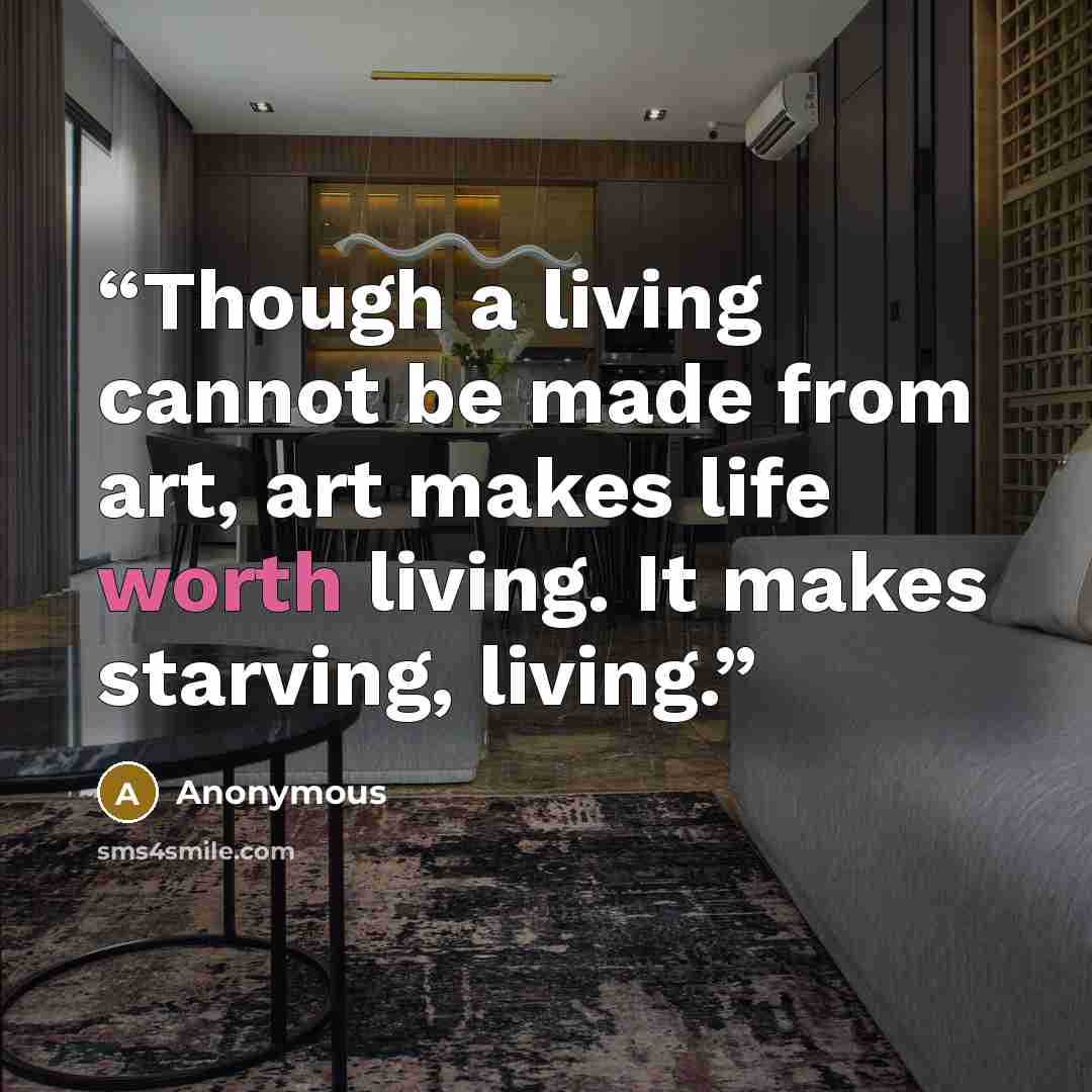 “Though a living cannot be made from art, art makes life worth living. It makes starving, living.” quote by Anonymous