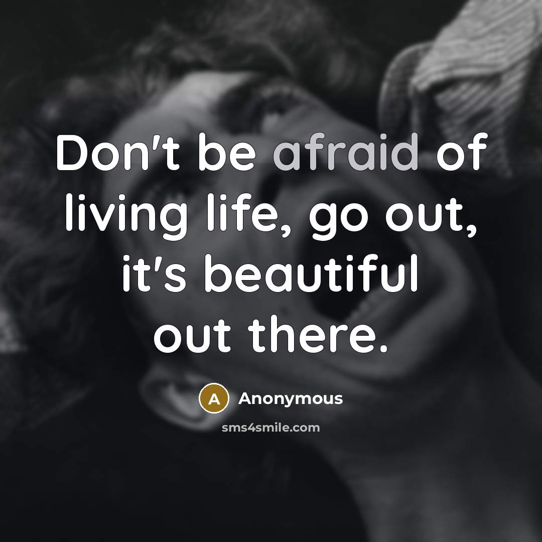 “Don't be afraid of living life, go out, it's beautiful…” quote by Anonymous