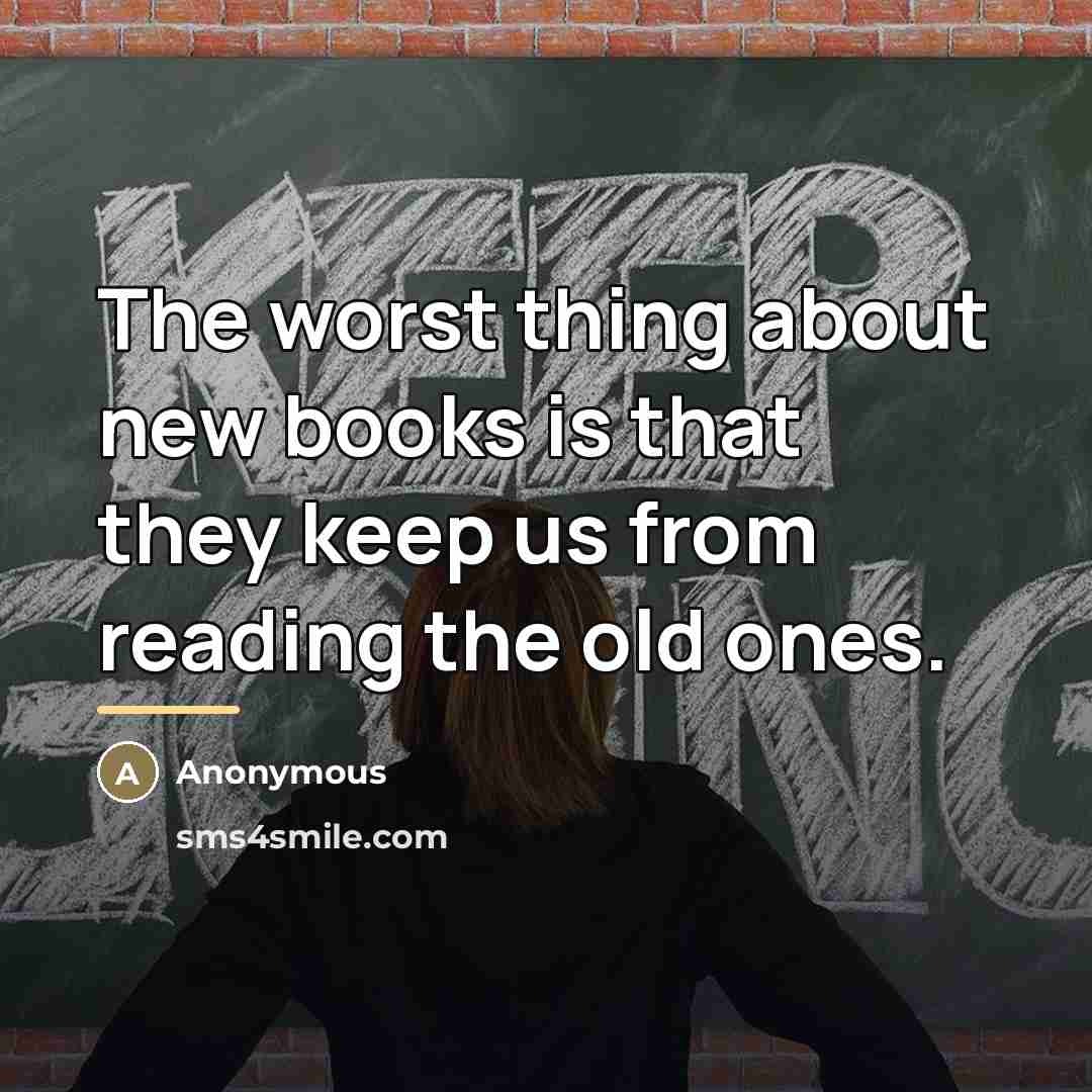 “The worst thing about new books is that they keep…” quote by Anonymous