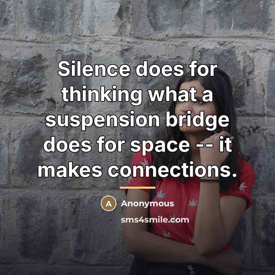 “Silence does for thinking what a suspension bridge does for…” quote by Anonymous