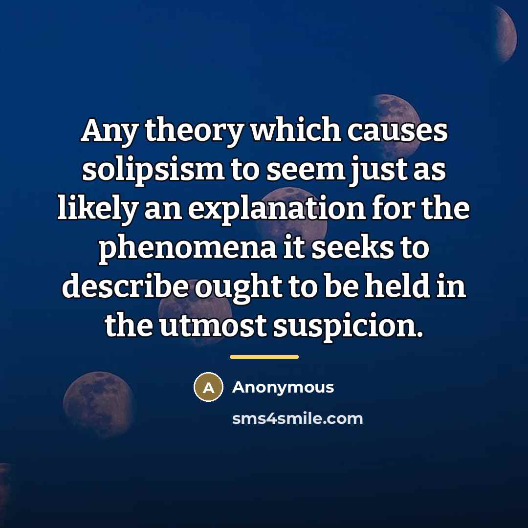 “Any theory which causes solipsism to seem just as likely…” quote by Anonymous