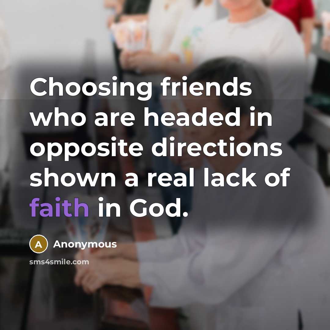 “Choosing friends who are headed in opposite directions shown a real lack of faith in God.” quote by Anonymous
