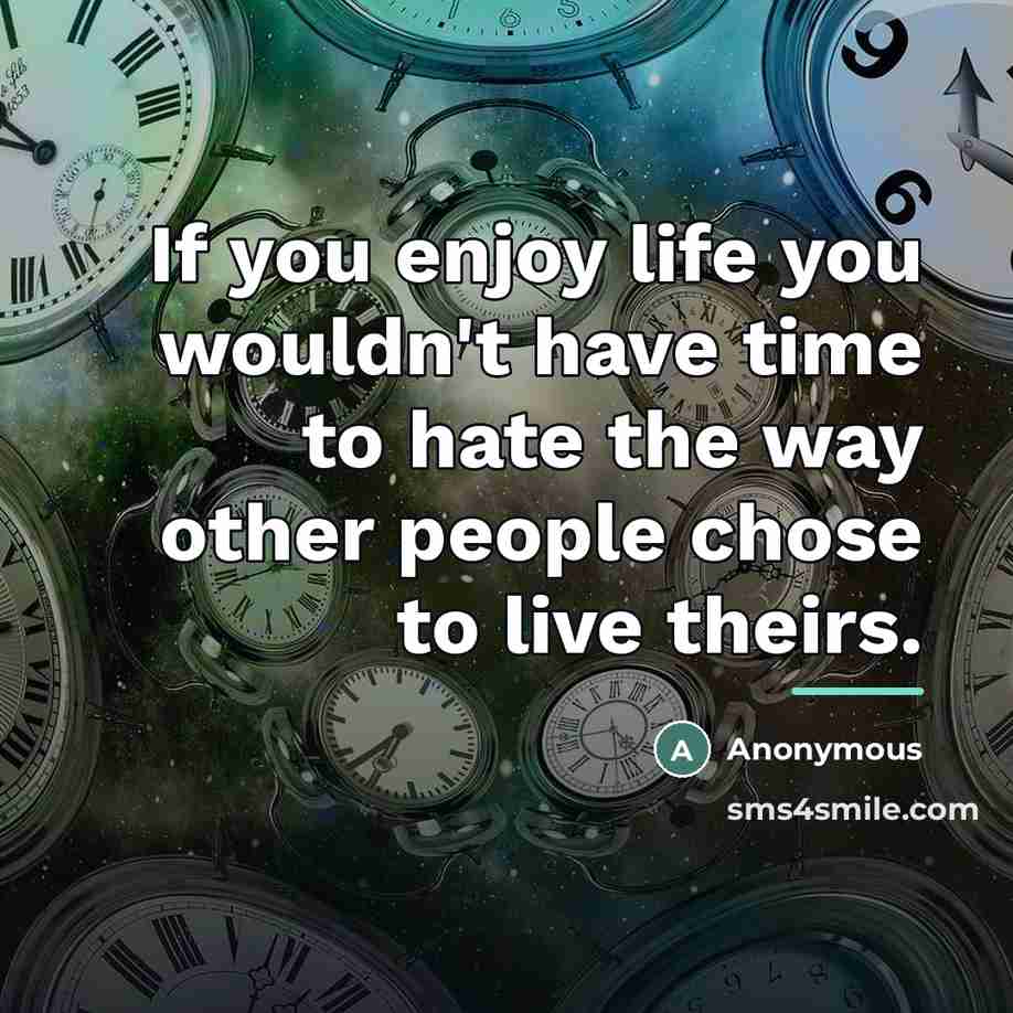 “If you enjoy life you wouldn't have time to hate…” quote by Anonymous