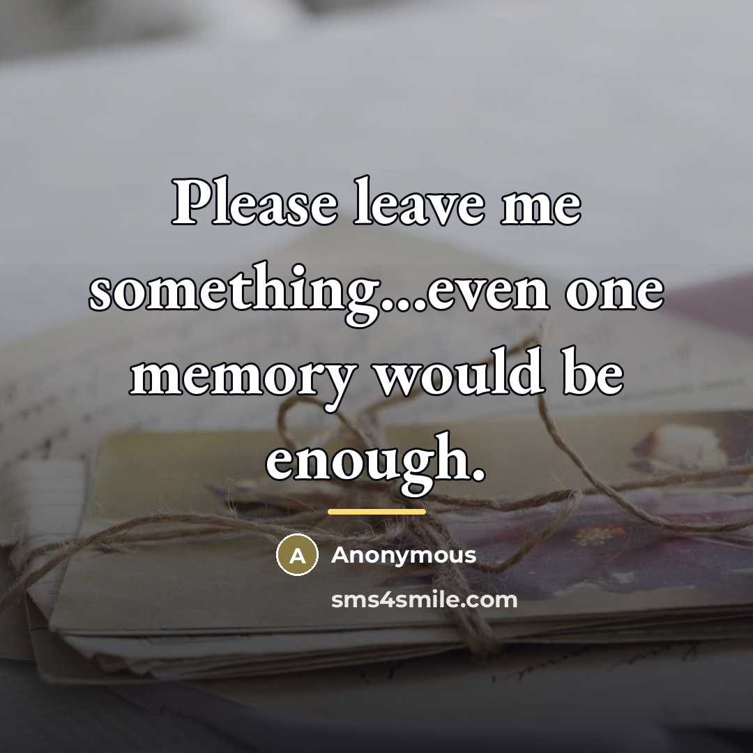 “Please leave me something...even one memory would be enough.…” quote by Anonymous