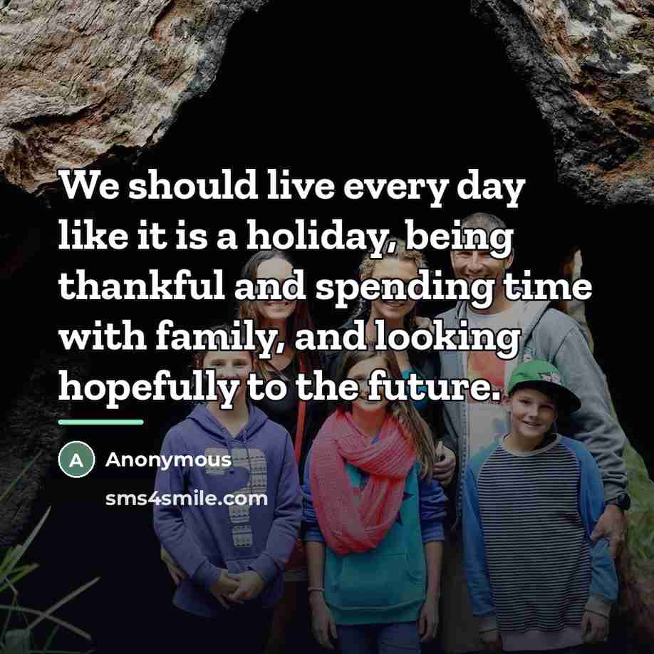 “We should live every day like it is a holiday,…” quote by Anonymous