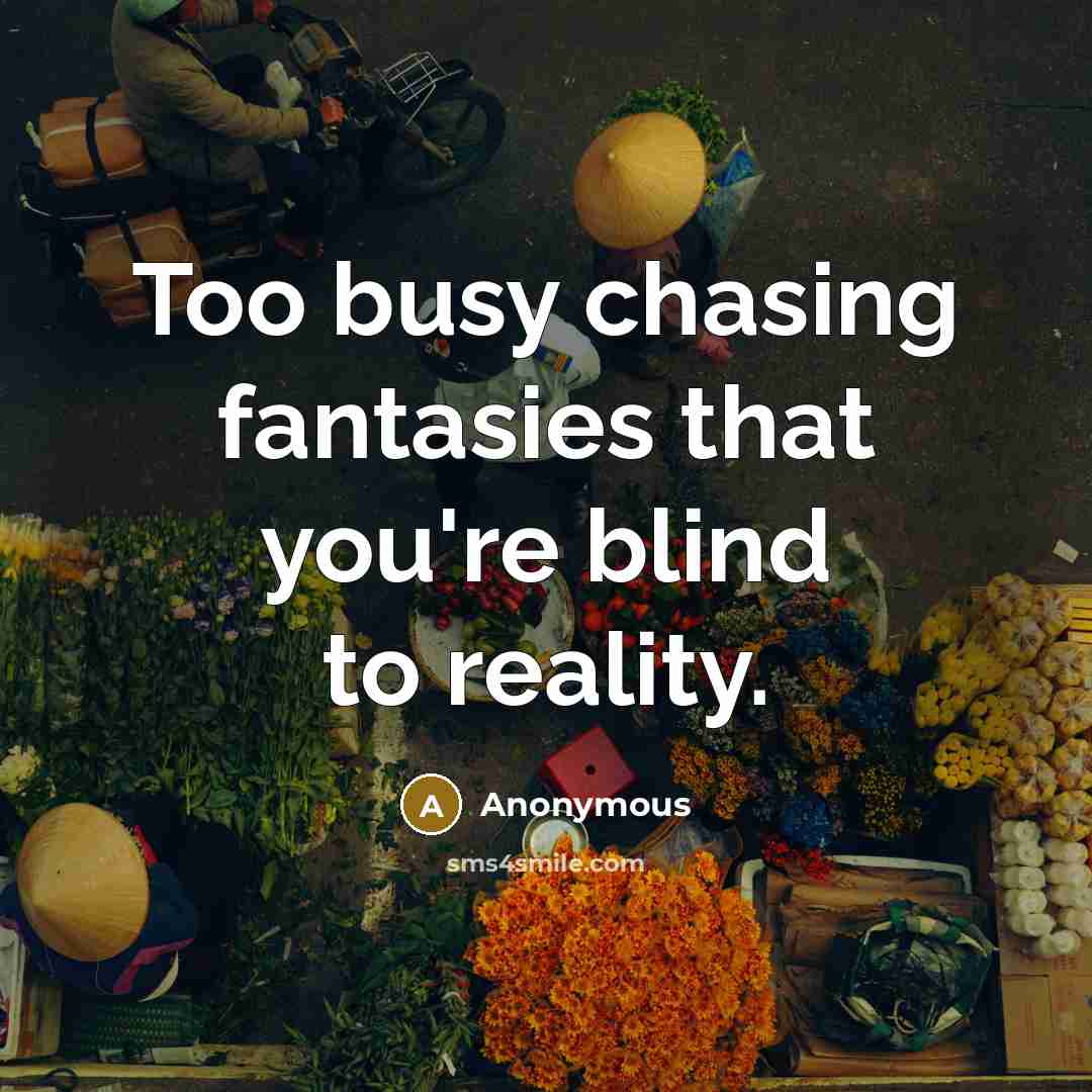 “Too busy chasing fantasies that you're blind to reality.…” quote by Anonymous