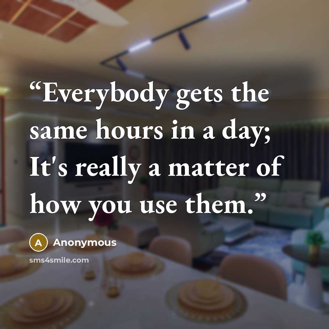 “Everybody gets the same hours in a day; It's really a matter of how you use them.” quote by Anonymous