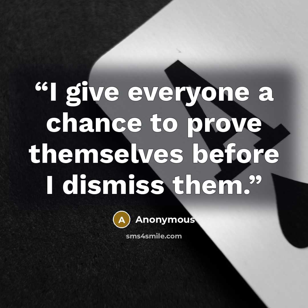 “I give everyone a chance to prove themselves before I dismiss them.” quote by Anonymous