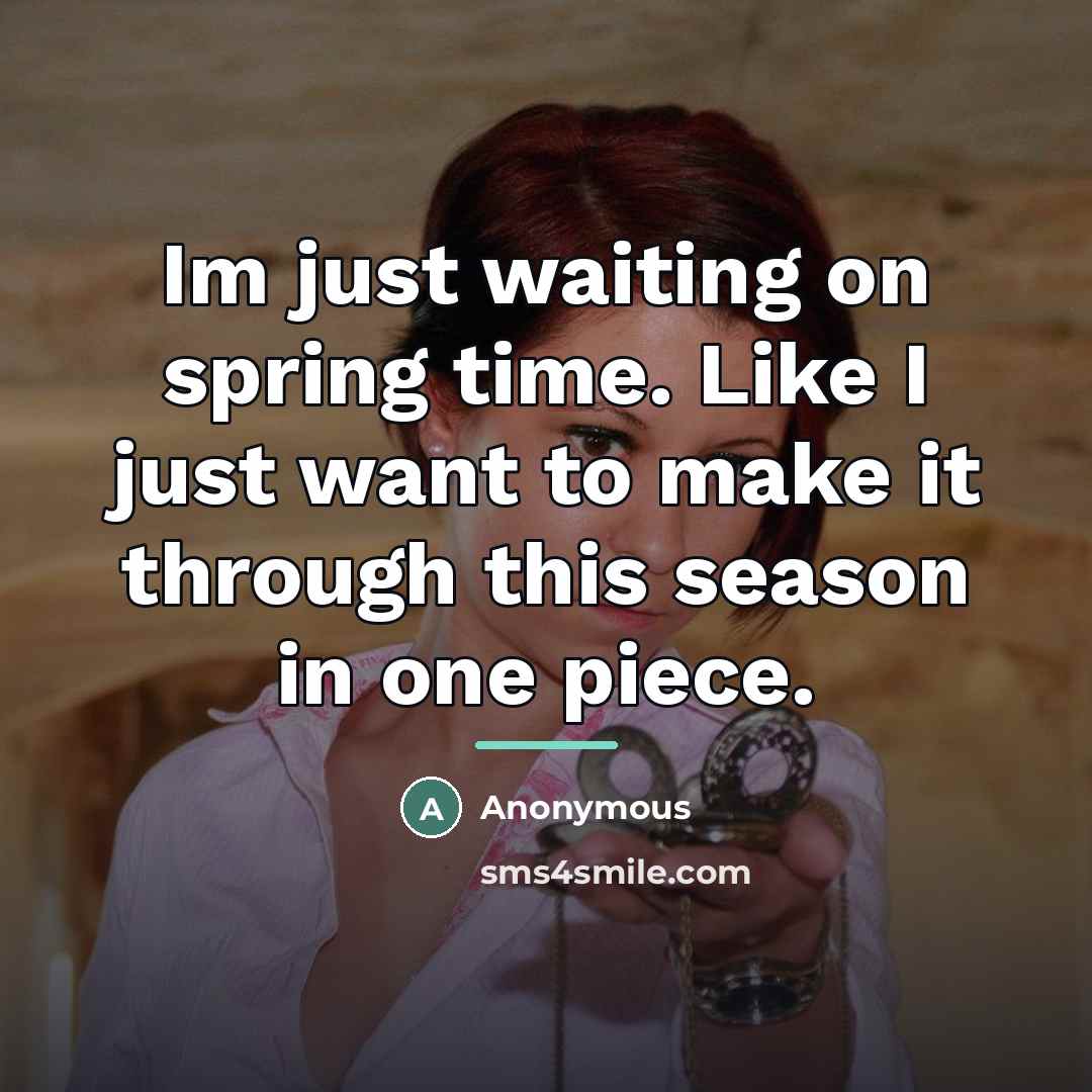 “Im just waiting on spring time. Like I just want…” quote by Anonymous