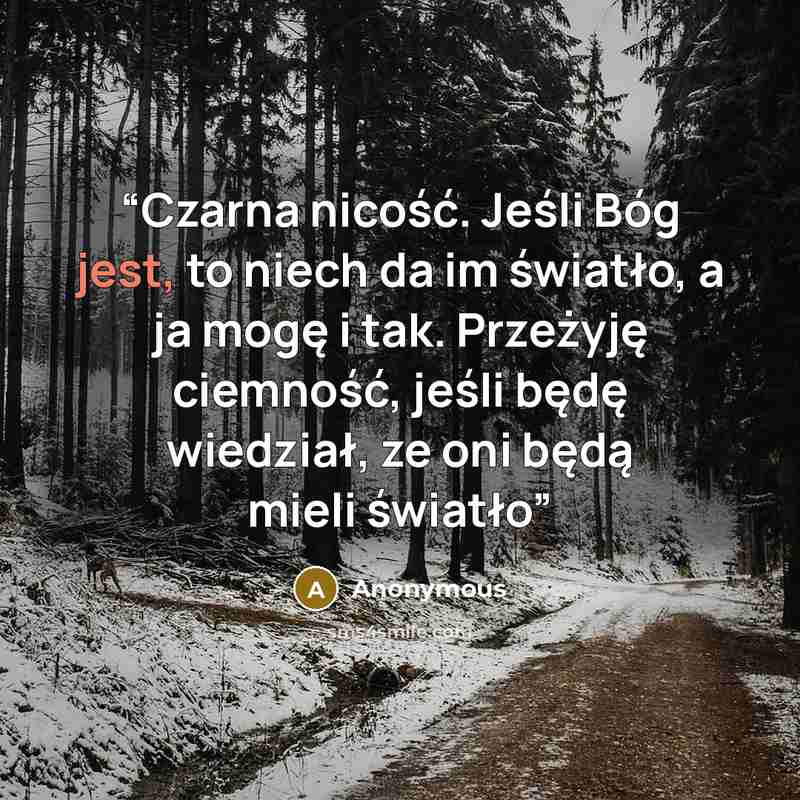 “Czarna nicość. Jeśli Bóg jest, to niech da im światło, a ja mogę i tak. Przeżyję ciemność, jeśli będę wiedział, ze oni będą mieli światło” quote by Anonymous