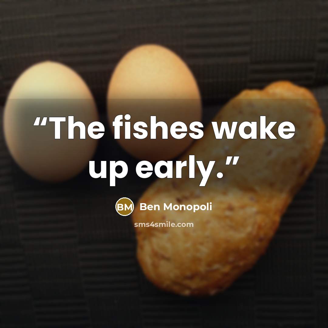 “The fishes wake up early.” quote by Ben Monopoli