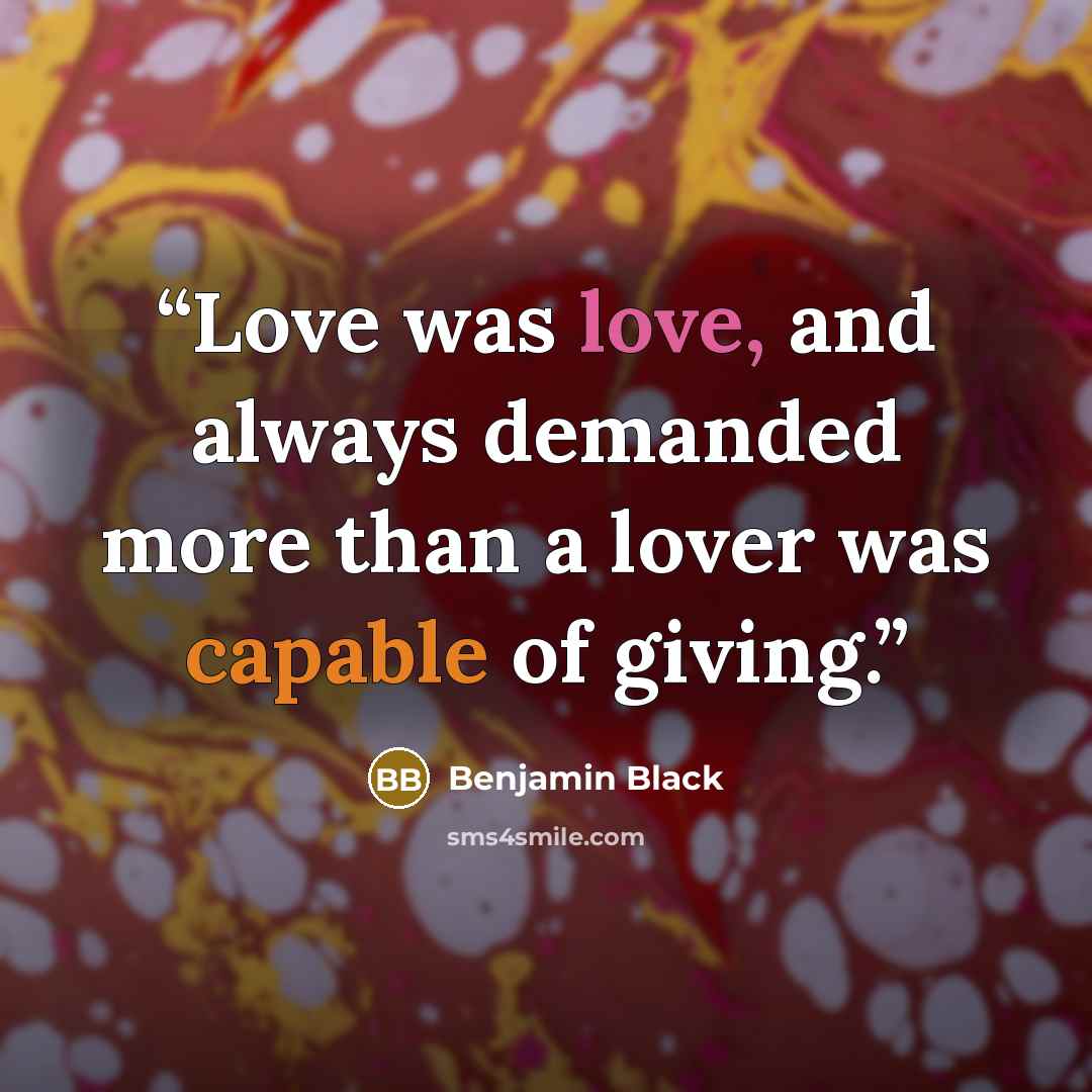 “Love was love, and always demanded more than a lover was capable of giving.” quote by Benjamin Black