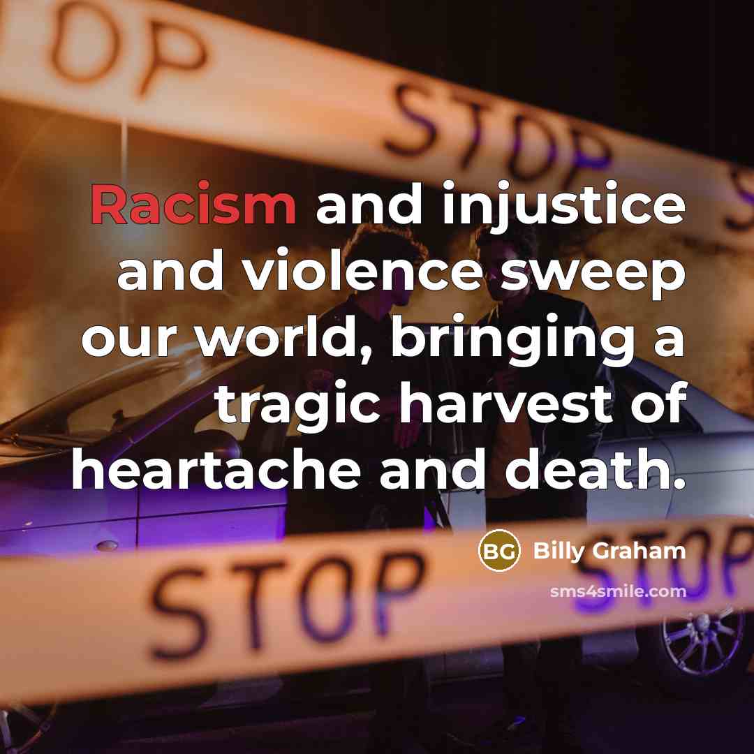 “Racism and injustice and violence sweep our world, bringing a…” quote by Billy Graham