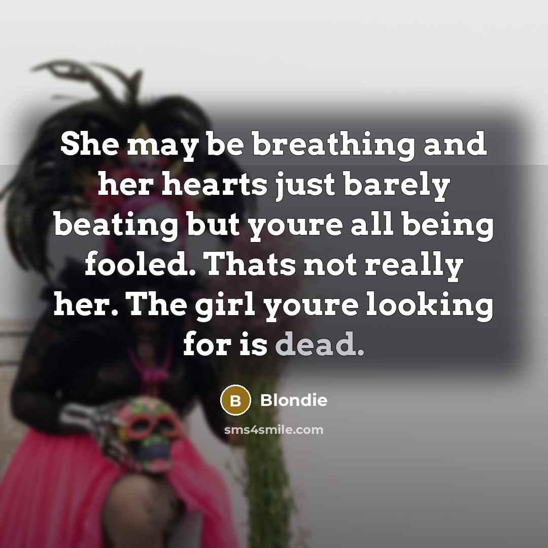 “She may be breathing and her hearts just barely beating…” quote by Blondie