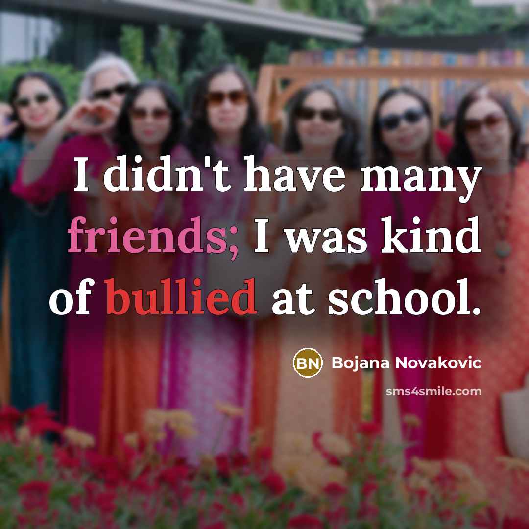 “I didn't have many friends; I was kind of bullied…” quote by Bojana Novakovic
