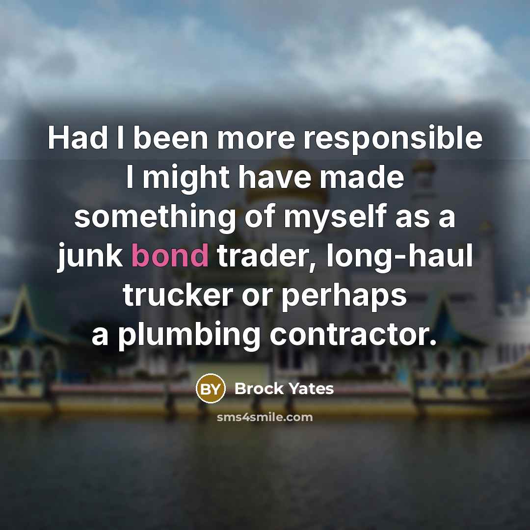 “Had I been more responsible I might have made something…” quote by Brock Yates
