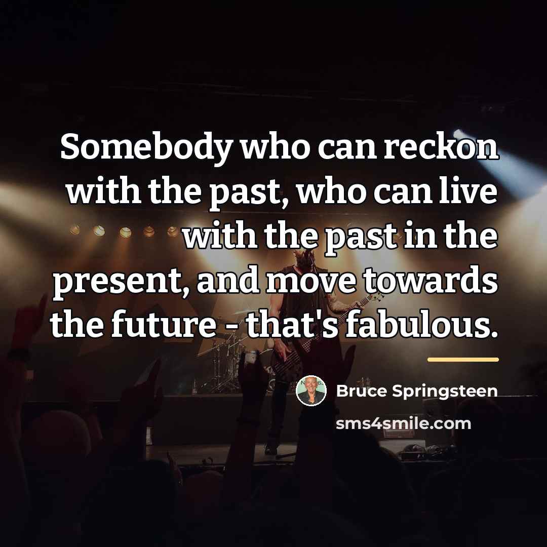 “Somebody who can reckon with the past, who can live…” quote by Bruce Springsteen