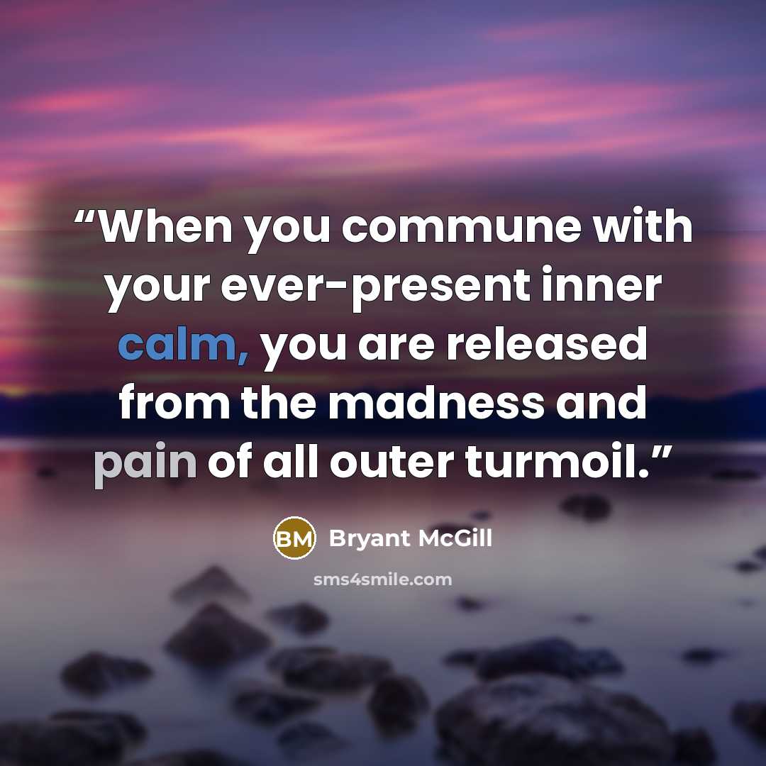 “When you commune with your ever-present inner calm, you are released from the madness and pain of all outer turmoil.” quote by Bryant McGill