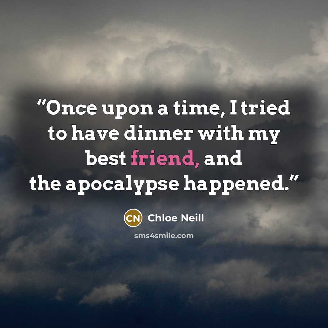 “Once upon a time, I tried to have dinner with my best friend, and the apocalypse happened.” quote by Chloe Neill